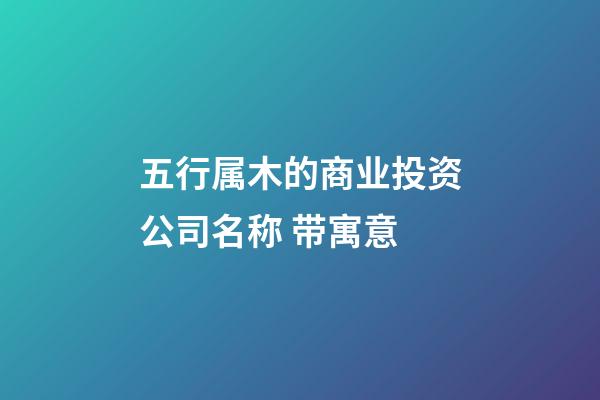 五行属木的商业投资公司名称 带寓意-第1张-公司起名-玄机派